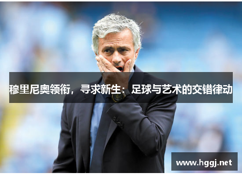 穆里尼奥领衔，寻求新生：足球与艺术的交错律动