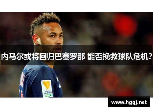 内马尔或将回归巴塞罗那 能否挽救球队危机？