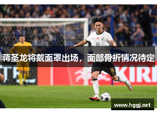 蒋圣龙将戴面罩出场，面部骨折情况待定