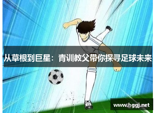 从草根到巨星：青训教父带你探寻足球未来