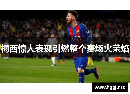 梅西惊人表现引燃整个赛场火荣焰